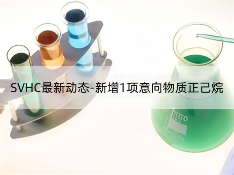 <strong>注意！SVHC最新动态-新增1项意向物质正己烷</strong>